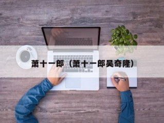 萧十一郎（萧十一郎吴奇隆）
