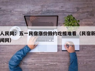 人民网：五一民宿涨价毁约吃相难看（民宿新闻网）