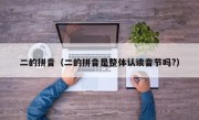 二的拼音（二的拼音是整体认读音节吗?）