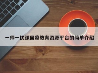 一师一优课国家教育资源平台的简单介绍
