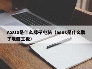 ASUS是什么牌子电脑（asus是什么牌子电脑主板）