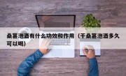 桑葚泡酒有什么功效和作用（干桑葚泡酒多久可以喝）