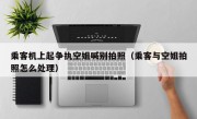 乘客机上起争执空姐喊别拍照（乘客与空姐拍照怎么处理）