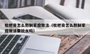 枇杷膏怎么熬制家庭做法（枇杷膏怎么熬制家庭做法要放水吗）