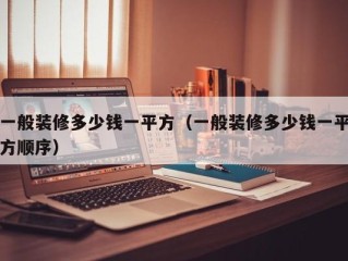 一般装修多少钱一平方（一般装修多少钱一平方顺序）