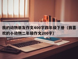 我的动物朋友作文400字四年级下册（我喜欢的小动物二年级作文200字）