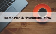 铸造模具制造厂家（铸造模具制造厂家排名）