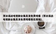 薄冰谍战电视剧全集高清免费观看（薄冰谍战电视剧全集高清免费观看西瓜视频）