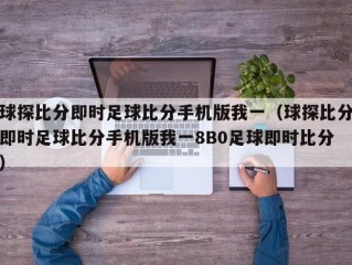 球探比分即时足球比分手机版我一（球探比分即时足球比分手机版我一8B0足球即时比分）