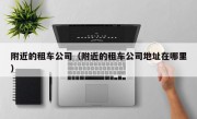 附近的租车公司（附近的租车公司地址在哪里）
