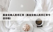 美金兑换人民币汇率（美金兑换人民币汇率今日价格）