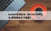 bet007足球比分（BET007足球比分,再按规定往下操重）