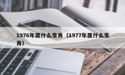 1976年属什么生肖（1977年属什么生肖）