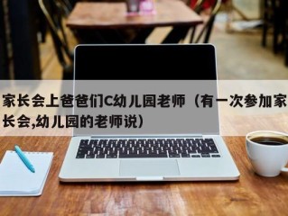 家长会上爸爸们C幼儿园老师（有一次参加家长会,幼儿园的老师说）