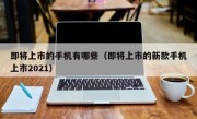 即将上市的手机有哪些（即将上市的新款手机上市2021）