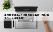 单片售价760元片仔癀为啥这么贵（片仔癀为什么价格这么高）