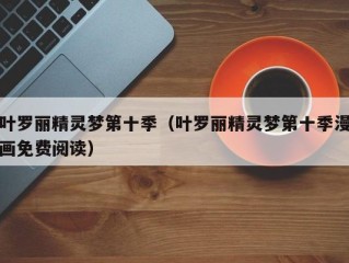 叶罗丽精灵梦第十季（叶罗丽精灵梦第十季漫画免费阅读）