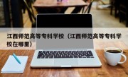 江西师范高等专科学校（江西师范高等专科学校在哪里）