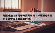 邻居讲述山西男子杀妻灭子案（邻居讲述山西男子杀妻灭子案是真的吗）