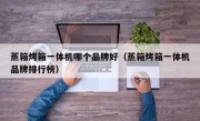 蒸箱烤箱一体机哪个品牌好（蒸箱烤箱一体机品牌排行榜）