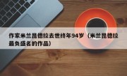 作家米兰昆德拉去世终年94岁（米兰昆德拉最负盛名的作品）