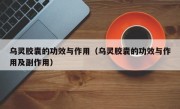 乌灵胶囊的功效与作用（乌灵胶囊的功效与作用及副作用）