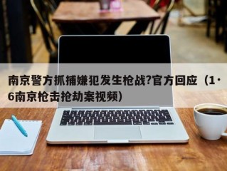 南京警方抓捕嫌犯发生枪战?官方回应（1·6南京枪击抢劫案视频）