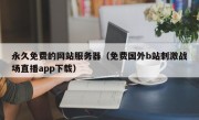 永久免费的网站服务器（免费国外b站刺激战场直播app下载）