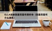 ELLA说被张嘉倪喜欢很好命（张嘉倪喜欢什么颜色）