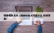 镇静的反义词（镇静的反义词是什么 标准答案）