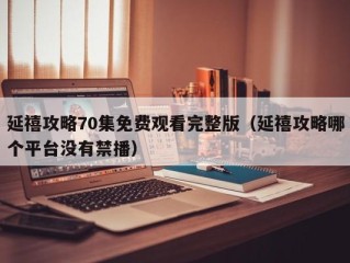 延禧攻略70集免费观看完整版（延禧攻略哪个平台没有禁播）