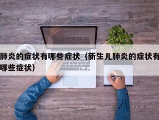 肺炎的症状有哪些症状（新生儿肺炎的症状有哪些症状）