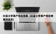 红富士苹果产地在哪里（红富士苹果产地在哪里阿克苏）
