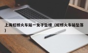 上海虹桥火车站一女子坠楼（虹桥火车站坠落）