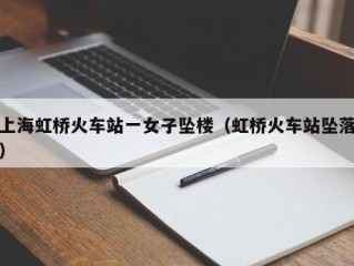 上海虹桥火车站一女子坠楼（虹桥火车站坠落）