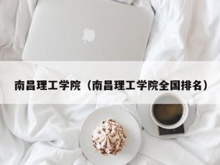 南昌理工学院（南昌理工学院全国排名）