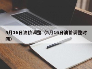 5月16日油价调整（5月16日油价调整时间）