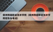 郑州铁路职业技术学院（郑州铁路职业技术学院招生办电话）