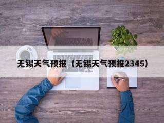 无锡天气预报（无锡天气预报2345）