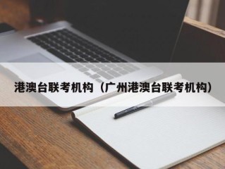 港澳台联考机构（广州港澳台联考机构）