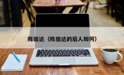 陈伯达（陈伯达的后人如何）
