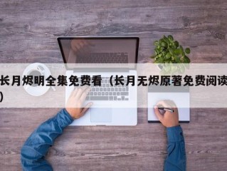 长月烬明全集免费看（长月无烬原著免费阅读）
