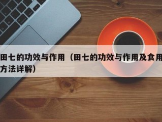 田七的功效与作用（田七的功效与作用及食用方法详解）