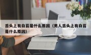 舌头上有白苔是什么原因（男人舌头上有白苔是什么原因）
