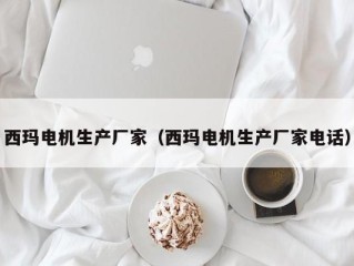 西玛电机生产厂家（西玛电机生产厂家电话）