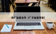 办厂加盟合作（厂子加盟项目）