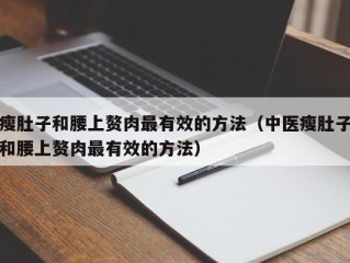 瘦肚子和腰上赘肉最有效的方法（中医瘦肚子和腰上赘肉最有效的方法）