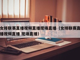 女排联赛直播视频直播现场直播（女排联赛直播视频直播 现场直播）