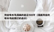 待业啄木鸟漫画的启示500字（漫画待业的啄木鸟给我们的启示）