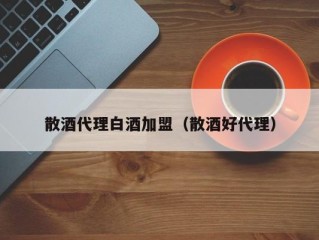 散酒代理白酒加盟（散酒好代理）